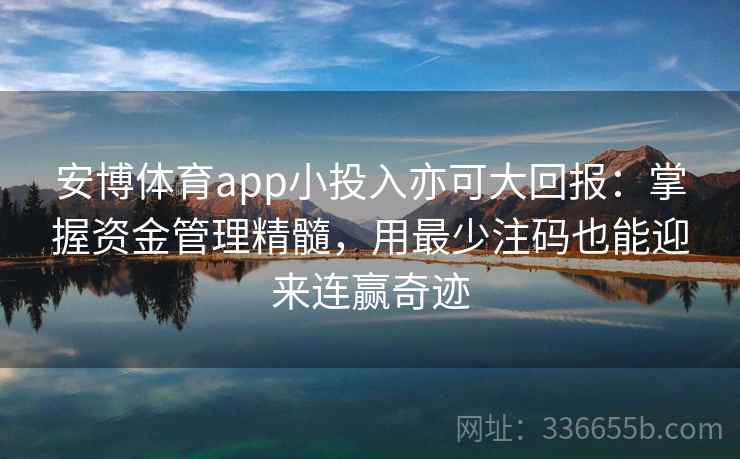 安博体育app小投入亦可大回报：掌握资金管理精髓，用最少注码也能迎来连赢奇迹