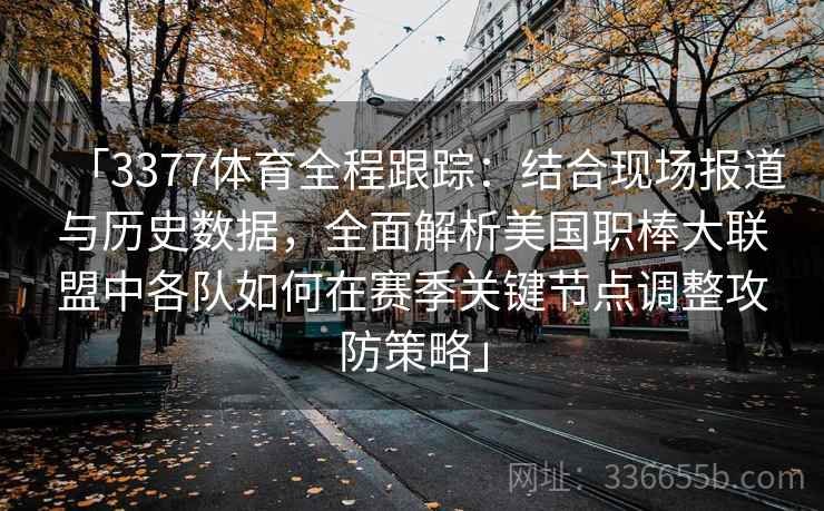 「3377体育全程跟踪:结合现场报道与历史数据,全面解析美国职棒大联盟中各队如何在赛季关键节点调整攻防策略」 「3377体育全程跟踪:结合现场报道与历史数据,全面解析美国职棒大联盟中各队如何在赛季关键节点调整攻防策略」