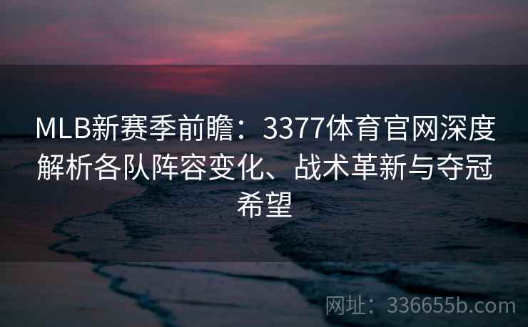 MLB新赛季前瞻:3377体育官网深度解析各队阵容变化、战术革新与夺冠希望 MLB新赛季前瞻:3377体育官网深度解析各队阵容变化、战术革新与夺冠希望