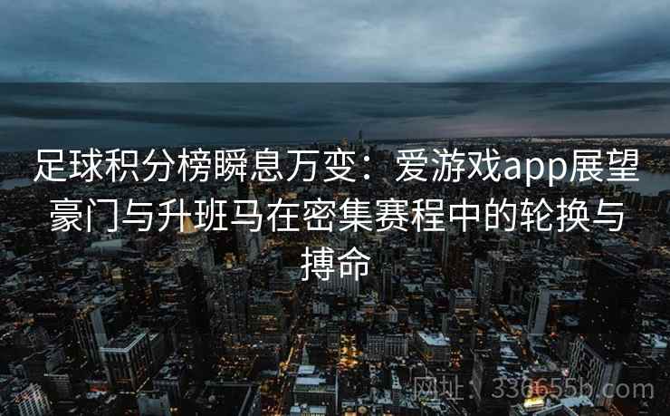 足球积分榜瞬息万变:爱游戏app展望豪门与升班马在密集赛程中的轮换与搏命 足球积分榜瞬息万变:爱游戏app展望豪门与升班马在密集赛程中的轮换与搏命