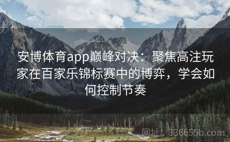 安博体育app巅峰对决：聚焦高注玩家在百家乐锦标赛中的博弈，学会如何控制节奏