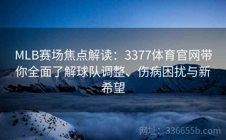 MLB赛场焦点解读：3377体育官网带你全面了解球队调整、伤病困扰与新希望