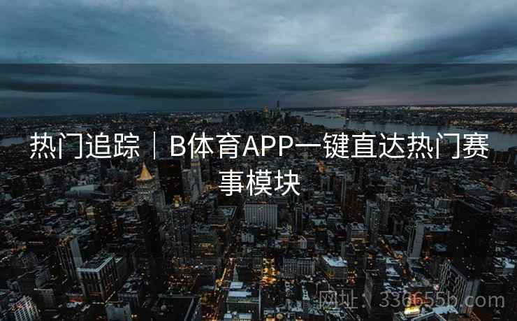 热门追踪｜B体育APP一键直达热门赛事模块