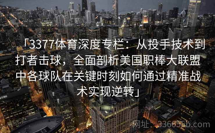「3377体育深度专栏:从投手技术到打者击球,全面剖析美国职棒大联盟中各球队在关键时刻如何通过精准战术实现逆转」 「3377体育深度专栏:从投手技术到打者击球,全面剖析美国职棒大联盟中各球队在关键时刻如何通过精准战术实现逆转」