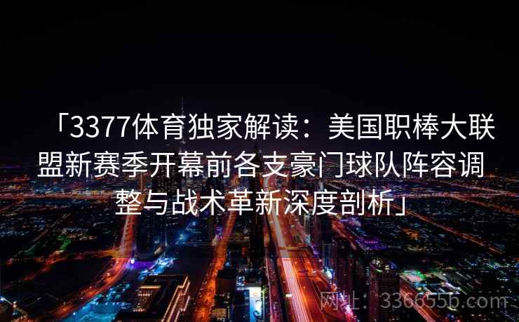 「3377体育独家解读：美国职棒大联盟新赛季开幕前各支豪门球队阵容调整与战术革新深度剖析」
