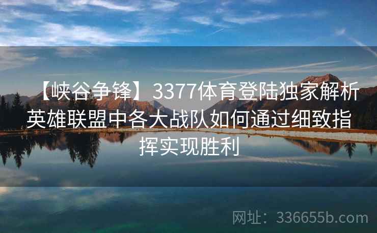 【峡谷争锋】3377体育登陆独家解析英雄联盟中各大战队如何通过细致指挥实现胜利 【峡谷争锋】3377体育登陆独家解析英雄联盟中各大战队如何通过细致指挥实现胜利