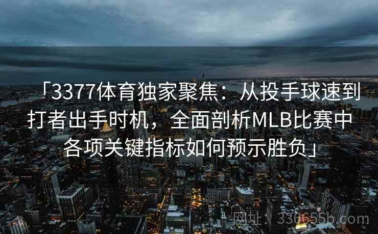 「3377体育独家聚焦：从投手球速到打者出手时机，全面剖析MLB比赛中各项关键指标如何预示胜负」
