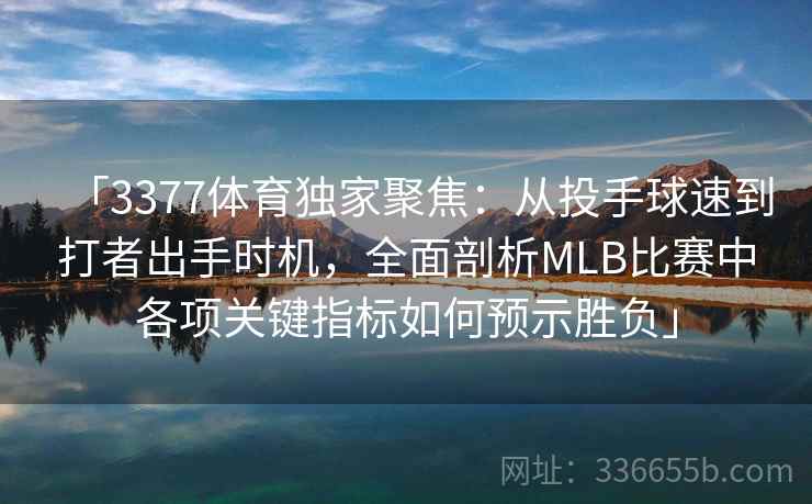 「3377体育独家聚焦:从投手球速到打者出手时机,全面剖析MLB比赛中各项关键指标如何预示胜负」 「3377体育独家聚焦:从投手球速到打者出手时机,全面剖析MLB比赛中各项关键指标如何预示胜负」