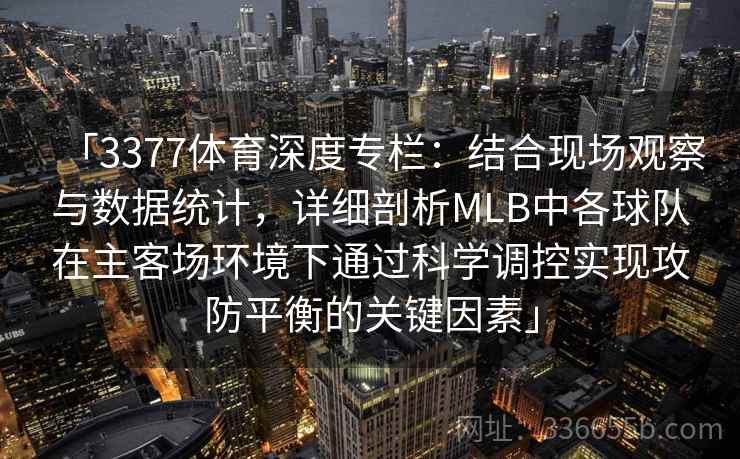 「3377体育深度专栏：结合现场观察与数据统计，详细剖析MLB中各球队在主客场环境下通过科学调控实现攻防平衡的关键因素」