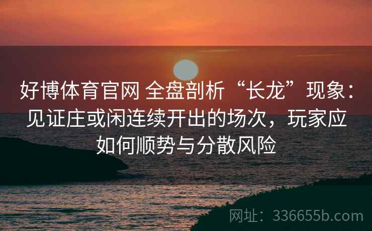 好博体育官网 全盘剖析“长龙”现象：见证庄或闲连续开出的场次，玩家应如何顺势与分散风险