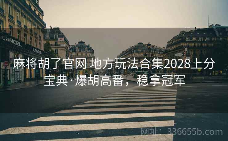 麻将胡了官网 地方玩法合集2028上分宝典·爆胡高番，稳拿冠军