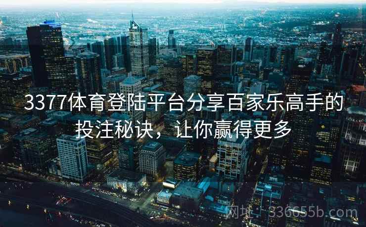 3377体育登陆平台分享百家乐高手的投注秘诀，让你赢得更多