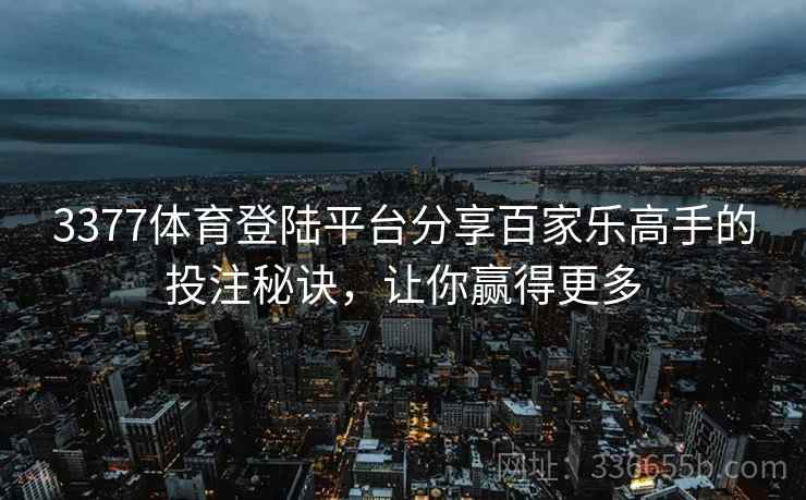 3377体育登陆平台分享百家乐高手的投注秘诀,让你赢得更多 3377体育登陆平台分享百家乐高手的投注秘诀,让你赢得更多