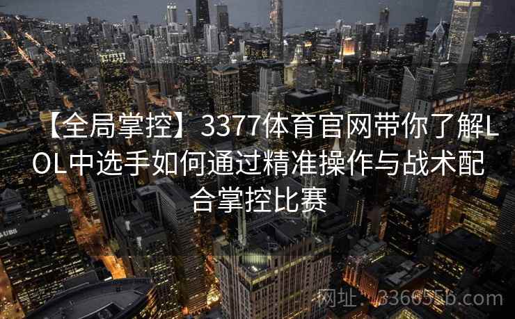 【全局掌控】3377体育官网带你了解LOL中选手如何通过精准操作与战术配合掌控比赛