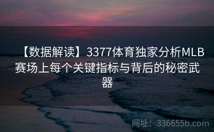 【数据解读】3377体育独家分析MLB赛场上每个关键指标与背后的秘密武器