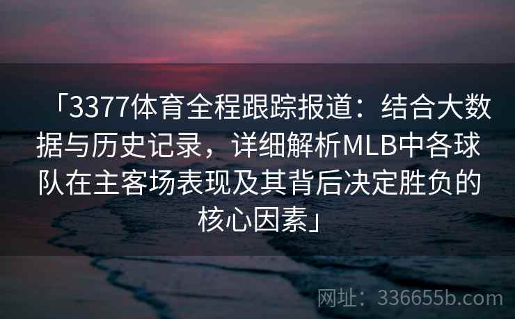 「3377体育全程跟踪报道:结合大数据与历史记录,详细解析MLB中各球队在主客场表现及其背后决定胜负的核心因素」 「3377体育全程跟踪报道:结合大数据与历史记录,详细解析MLB中各球队在主客场表现及其背后决定胜负的核心因素」