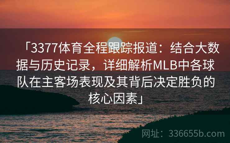 「3377体育全程跟踪报道：结合大数据与历史记录，详细解析MLB中各球队在主客场表现及其背后决定胜负的核心因素」