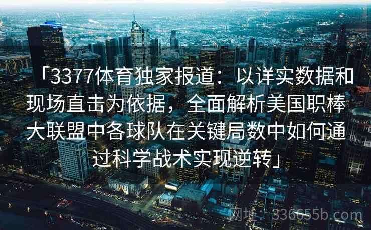 「3377体育独家报道：以详实数据和现场直击为依据，全面解析美国职棒大联盟中各球队在关键局数中如何通过科学战术实现逆转」