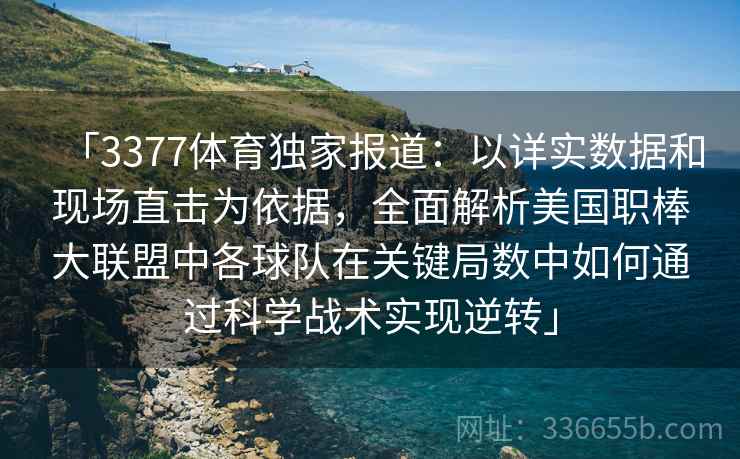「3377体育独家报道:以详实数据和现场直击为依据,全面解析美国职棒大联盟中各球队在关键局数中如何通过科学战术实现逆转」 「3377体育独家报道:以详实数据和现场直击为依据,全面解析美国职棒大联盟中各球队在关键局数中如何通过科学战术实现逆转」