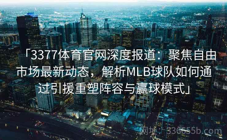 「3377体育官网深度报道：聚焦自由市场最新动态，解析MLB球队如何通过引援重塑阵容与赢球模式」