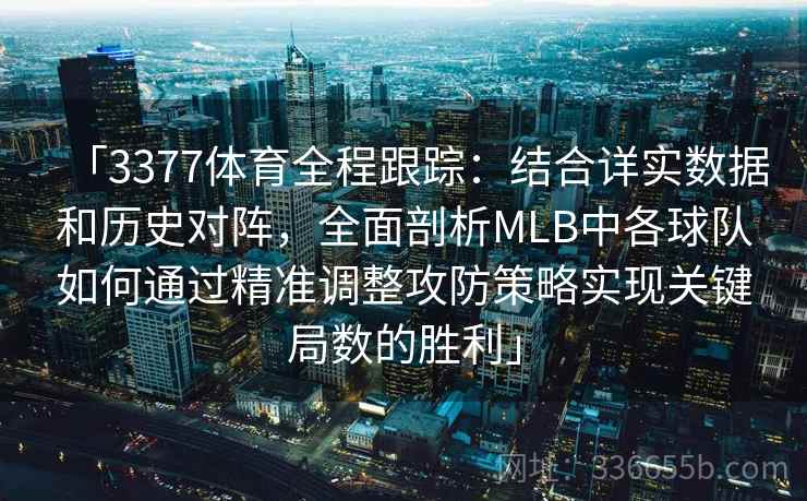 「3377体育全程跟踪：结合详实数据和历史对阵，全面剖析MLB中各球队如何通过精准调整攻防策略实现关键局数的胜利」