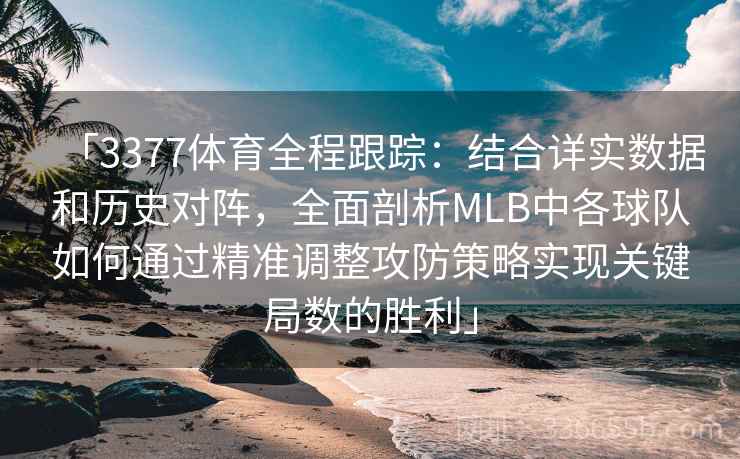 「3377体育全程跟踪:结合详实数据和历史对阵,全面剖析MLB中各球队如何通过精准调整攻防策略实现关键局数的胜利」 「3377体育全程跟踪:结合详实数据和历史对阵,全面剖析MLB中各球队如何通过精准调整攻防策略实现关键局数的胜利」