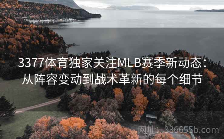 3377体育独家关注MLB赛季新动态:从阵容变动到战术革新的每个细节 3377体育独家关注MLB赛季新动态:从阵容变动到战术革新的每个细节