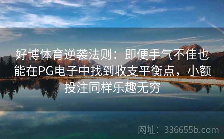 好博体育逆袭法则：即便手气不佳也能在PG电子中找到收支平衡点，小额投注同样乐趣无穷