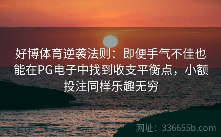 好博体育逆袭法则:即便手气不佳也能在PG电子中找到收支平衡点,小额投注同样乐趣无穷 好博体育逆袭法则:即便手气不佳也能在PG电子中找到收支平衡点,小额投注同样乐趣无穷