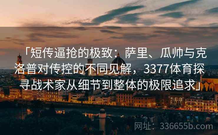 「短传逼抢的极致:萨里、瓜帅与克洛普对传控的不同见解,3377体育探寻战术家从细节到整体的极限追求」 「短传逼抢的极致:萨里、瓜帅与克洛普对传控的不同见解,3377体育探寻战术家从细节到整体的极限追求」