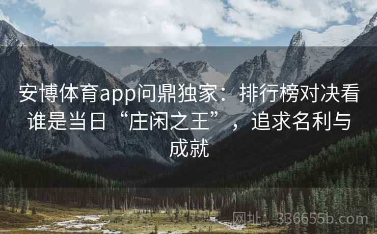 安博体育app问鼎独家：排行榜对决看谁是当日“庄闲之王”，追求名利与成就
