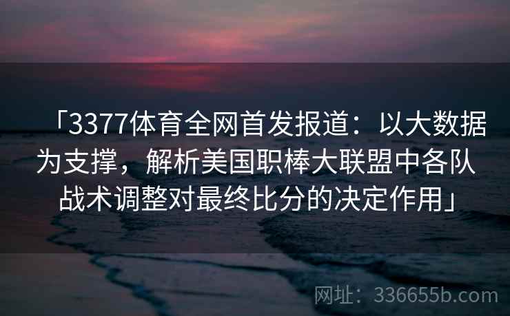 「3377体育全网首发报道：以大数据为支撑，解析美国职棒大联盟中各队战术调整对最终比分的决定作用」
