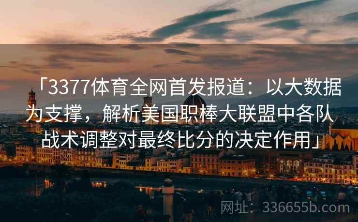 「3377体育全网首发报道:以大数据为支撑,解析美国职棒大联盟中各队战术调整对最终比分的决定作用」 「3377体育全网首发报道:以大数据为支撑,解析美国职棒大联盟中各队战术调整对最终比分的决定作用」