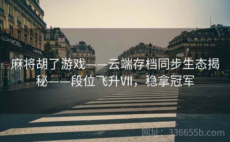 麻将胡了游戏——云端存档同步生态揭秘——段位飞升Ⅶ,稳拿冠军 麻将胡了游戏——云端存档同步生态揭秘——段位飞升Ⅶ,稳拿冠军