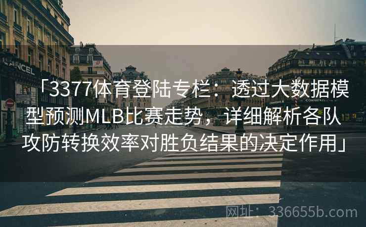 「3377体育登陆专栏:透过大数据模型预测MLB比赛走势,详细解析各队攻防转换效率对胜负结果的决定作用」 「3377体育登陆专栏:透过大数据模型预测MLB比赛走势,详细解析各队攻防转换效率对胜负结果的决定作用」