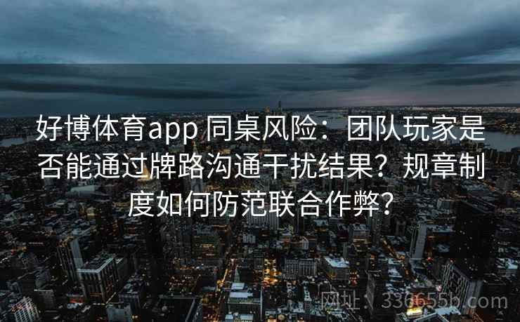 好博体育app 同桌风险：团队玩家是否能通过牌路沟通干扰结果？规章制度如何防范联合作弊？