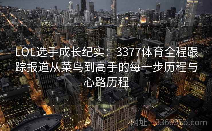LOL选手成长纪实：3377体育全程跟踪报道从菜鸟到高手的每一步历程与心路历程