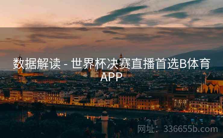 数据解读 - 世界杯决赛直播首选B体育APP