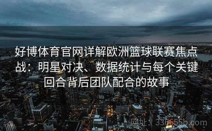 好博体育官网详解欧洲篮球联赛焦点战：明星对决、数据统计与每个关键回合背后团队配合的故事