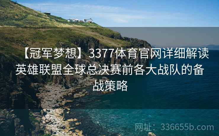 【冠军梦想】3377体育官网详细解读英雄联盟全球总决赛前各大战队的备战策略