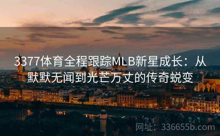 3377体育全程跟踪MLB新星成长：从默默无闻到光芒万丈的传奇蜕变