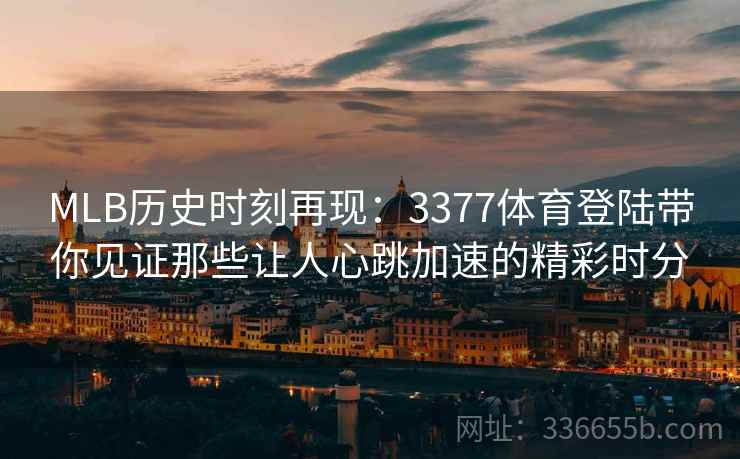 MLB历史时刻再现：3377体育登陆带你见证那些让人心跳加速的精彩时分