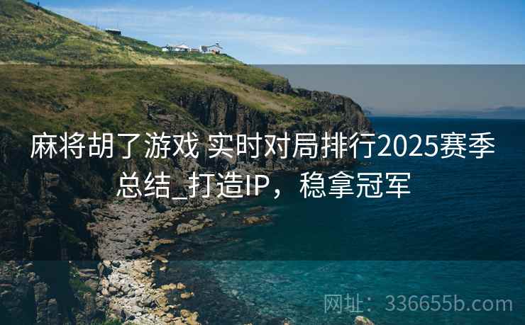 麻将胡了游戏 实时对局排行2025赛季总结_打造IP，稳拿冠军