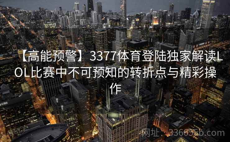 【高能预警】3377体育登陆独家解读LOL比赛中不可预知的转折点与精彩操作 【高能预警】3377体育登陆独家解读LOL比赛中不可预知的转折点与精彩操作