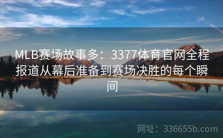 MLB赛场故事多：3377体育官网全程报道从幕后准备到赛场决胜的每个瞬间