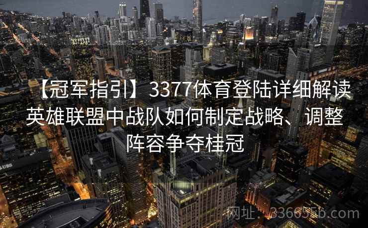 【冠军指引】3377体育登陆详细解读英雄联盟中战队如何制定战略、调整阵容争夺桂冠