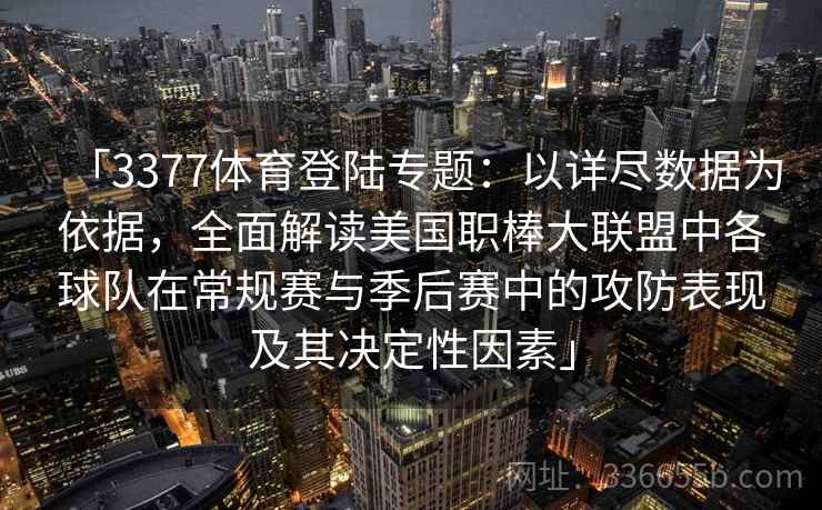 「3377体育登陆专题：以详尽数据为依据，全面解读美国职棒大联盟中各球队在常规赛与季后赛中的攻防表现及其决定性因素」