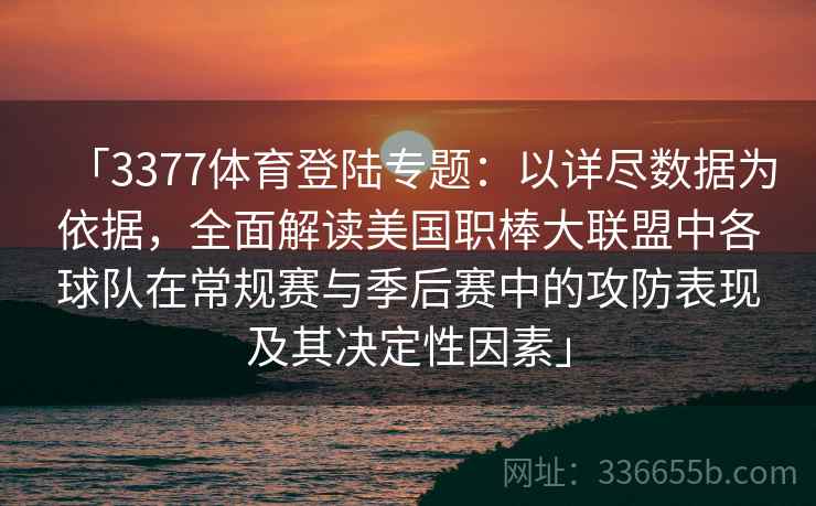 「3377体育登陆专题:以详尽数据为依据,全面解读美国职棒大联盟中各球队在常规赛与季后赛中的攻防表现及其决定性因素」 「3377体育登陆专题:以详尽数据为依据,全面解读美国职棒大联盟中各球队在常规赛与季后赛中的攻防表现及其决定性因素」