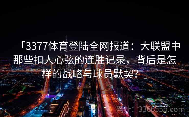 「3377体育登陆全网报道:大联盟中那些扣人心弦的连胜记录,背后是怎样的战略与球员默契?」 「3377体育登陆全网报道:大联盟中那些扣人心弦的连胜记录,背后是怎样的战略与球员默契?」