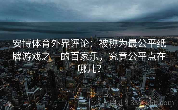安博体育外界评论：被称为最公平纸牌游戏之一的百家乐，究竟公平点在哪儿？